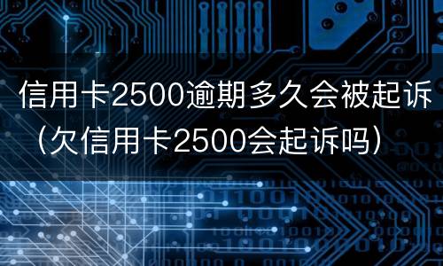 信用卡2500逾期多久会被起诉（欠信用卡2500会起诉吗）