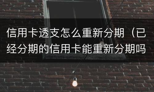 信用卡透支怎么重新分期（已经分期的信用卡能重新分期吗?）