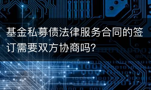 基金私募债法律服务合同的签订需要双方协商吗？