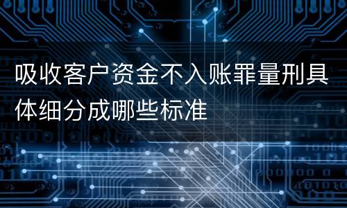 吸收客户资金不入账罪量刑具体细分成哪些标准