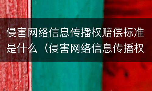 侵害网络信息传播权赔偿标准是什么（侵害网络信息传播权赔偿标准是什么法律）