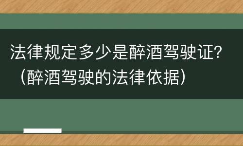 法律规定多少是醉酒驾驶证？（醉酒驾驶的法律依据）