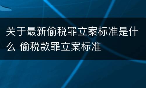 关于最新偷税罪立案标准是什么 偷税款罪立案标准