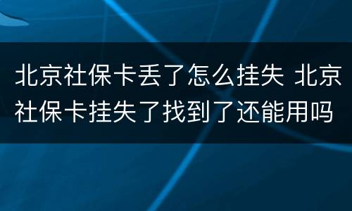 北京社保卡丢了怎么挂失 北京社保卡挂失了找到了还能用吗