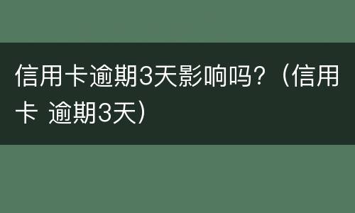 信用卡逾期3天影响吗?（信用卡 逾期3天）