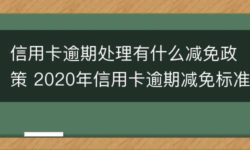 信用卡逾期处理有什么减免政策 2020年信用卡逾期减免标准