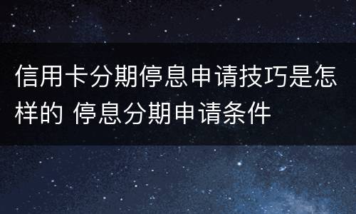 信用卡分期停息申请技巧是怎样的 停息分期申请条件