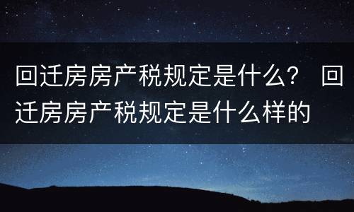 回迁房房产税规定是什么？ 回迁房房产税规定是什么样的