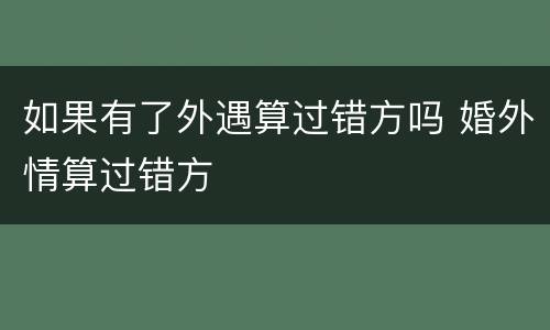 如果有了外遇算过错方吗 婚外情算过错方