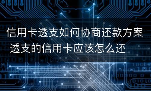 信用卡透支如何协商还款方案 透支的信用卡应该怎么还