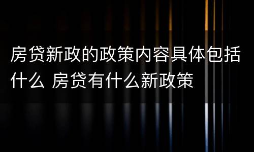 房贷新政的政策内容具体包括什么 房贷有什么新政策