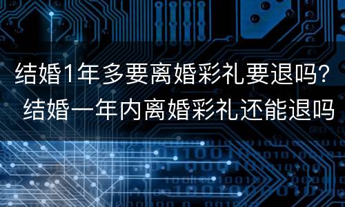 结婚1年多要离婚彩礼要退吗？ 结婚一年内离婚彩礼还能退吗