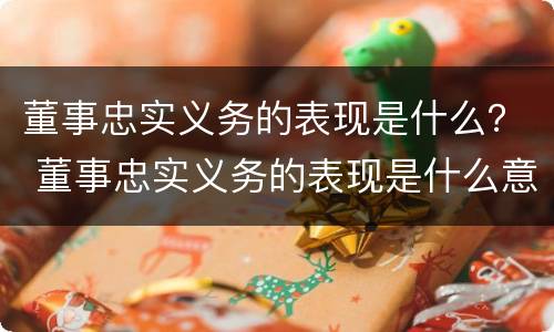 董事忠实义务的表现是什么？ 董事忠实义务的表现是什么意思