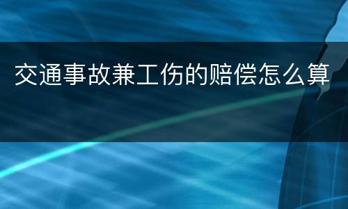 交通事故兼工伤的赔偿怎么算