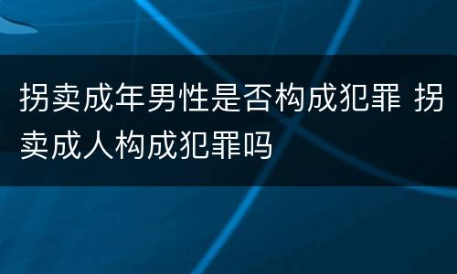 拐卖成年男性是否构成犯罪 拐卖成人构成犯罪吗