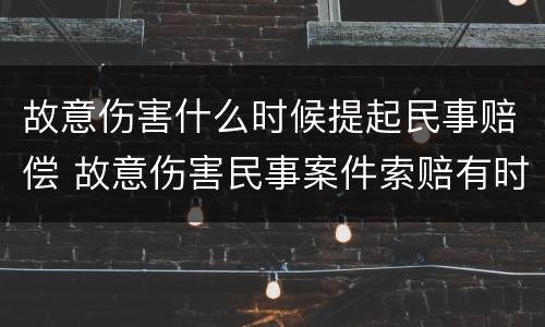 故意伤害什么时候提起民事赔偿 故意伤害民事案件索赔有时间限制吗