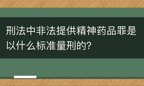 刑法中非法提供精神药品罪是以什么标准量刑的？