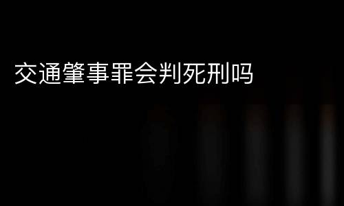 交通肇事罪会判死刑吗