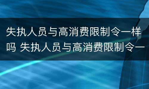 失执人员与高消费限制令一样吗 失执人员与高消费限制令一样吗