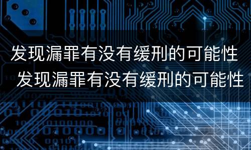 发现漏罪有没有缓刑的可能性 发现漏罪有没有缓刑的可能性呢