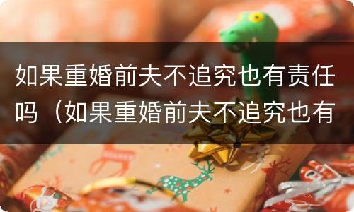 如果重婚前夫不追究也有责任吗（如果重婚前夫不追究也有责任吗怎么办）