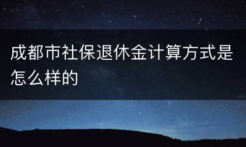 成都市社保退休金计算方式是怎么样的