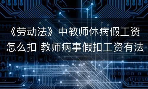 《劳动法》中教师休病假工资怎么扣 教师病事假扣工资有法律依据吗