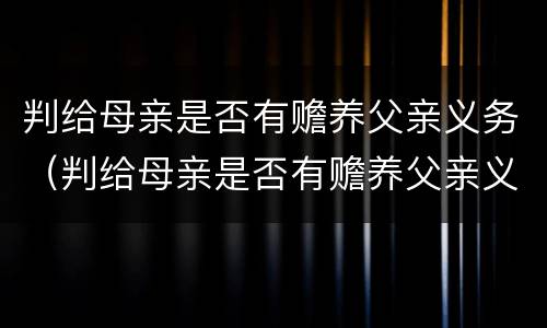 判给母亲是否有赡养父亲义务（判给母亲是否有赡养父亲义务的规定）