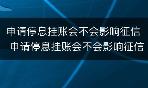 申请停息挂账会不会影响征信 申请停息挂账会不会影响征信记录