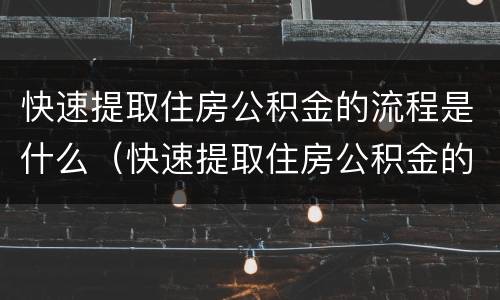 快速提取住房公积金的流程是什么（快速提取住房公积金的流程是什么意思）