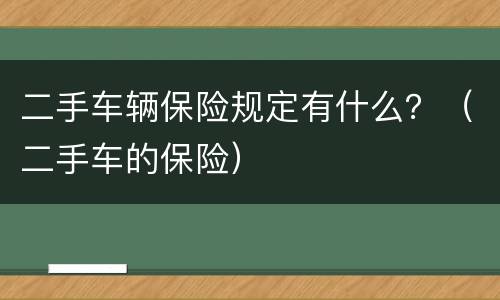 二手车辆保险规定有什么？（二手车的保险）