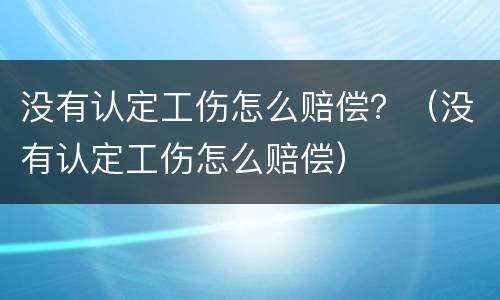 没有认定工伤怎么赔偿？（没有认定工伤怎么赔偿）