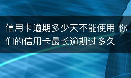 信用卡逾期多少天不能使用 你们的信用卡最长逾期过多久