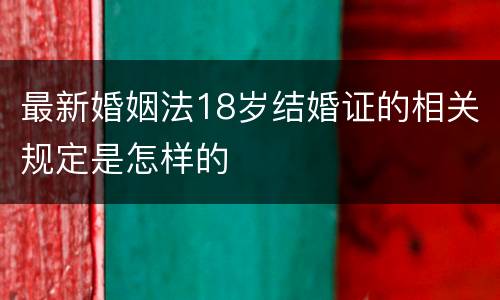 最新婚姻法18岁结婚证的相关规定是怎样的