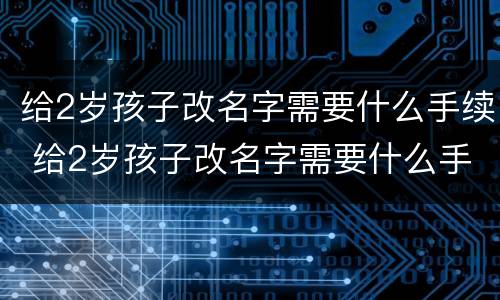 给2岁孩子改名字需要什么手续 给2岁孩子改名字需要什么手续呢