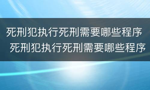 死刑犯执行死刑需要哪些程序 死刑犯执行死刑需要哪些程序和手续