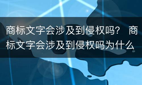 商标文字会涉及到侵权吗？ 商标文字会涉及到侵权吗为什么