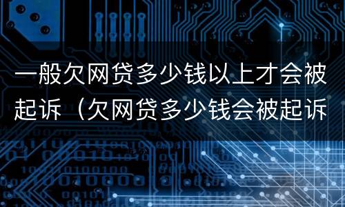 一般欠网贷多少钱以上才会被起诉（欠网贷多少钱会被起诉?）