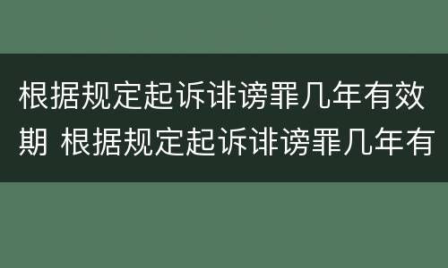 根据规定起诉诽谤罪几年有效期 根据规定起诉诽谤罪几年有效期是多久