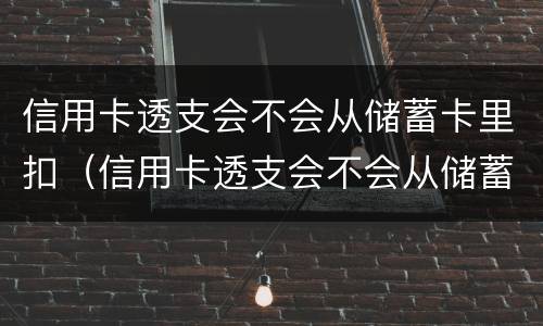 信用卡透支会不会从储蓄卡里扣（信用卡透支会不会从储蓄卡里扣出来）