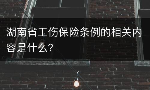 湖南省工伤保险条例的相关内容是什么？