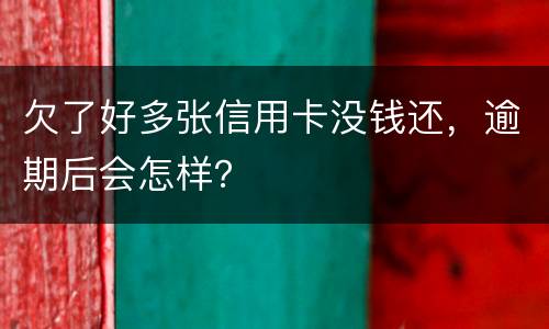 欠了好多张信用卡没钱还，逾期后会怎样？