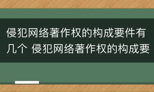 侵犯网络著作权的构成要件有几个 侵犯网络著作权的构成要件有几个要素