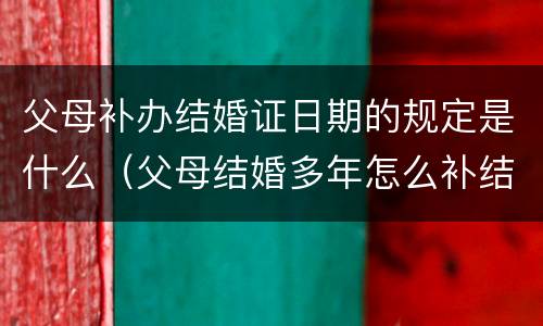 父母补办结婚证日期的规定是什么（父母结婚多年怎么补结婚证）