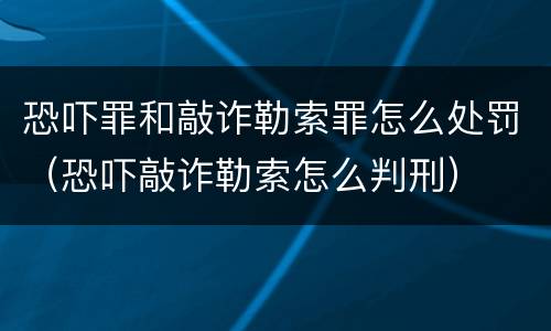 恐吓罪和敲诈勒索罪怎么处罚（恐吓敲诈勒索怎么判刑）