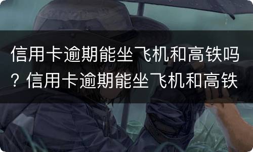 信用卡逾期能坐飞机和高铁吗? 信用卡逾期能坐飞机和高铁吗