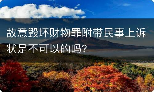 故意毁坏财物罪附带民事上诉状是不可以的吗？