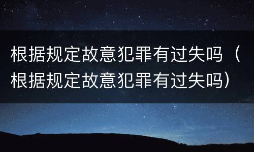 根据规定故意犯罪有过失吗（根据规定故意犯罪有过失吗）