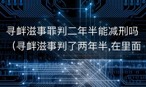 寻衅滋事罪判二年半能减刑吗（寻衅滋事判了两年半,在里面能减刑吗?）