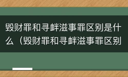 毁财罪和寻衅滋事罪区别是什么（毁财罪和寻衅滋事罪区别是什么意思）